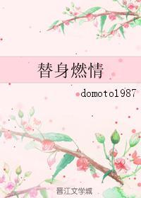 替身燃情bydomoto1987TXT