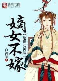 绝世女神医嫡女不嫁免费全文