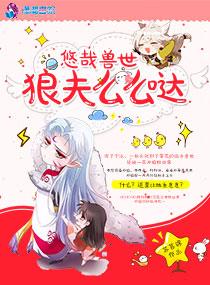 悠哉兽世狼夫么么哒漫画全集免费