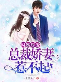 闪婚厚爱总裁妻惹不起免费