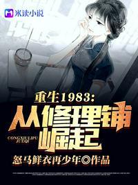 免费阅读重回1983从修理铺崛起