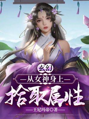 玄幻从女神身上拾取属性 王尼玛帝