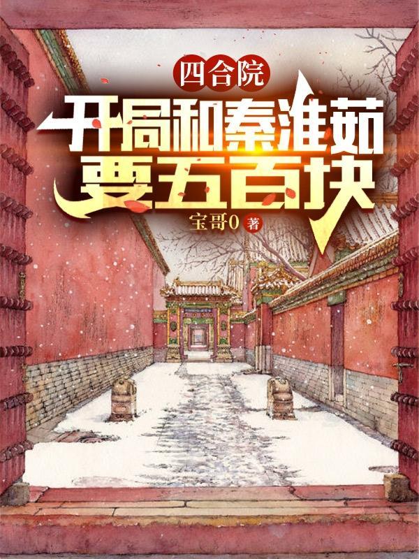 四合院开局和秦淮茹要五百块正版