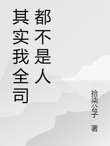 其实我全司都不是人 拾柒公子