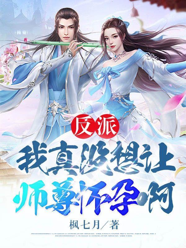 反派我真没想让师尊怀孕啊 原版