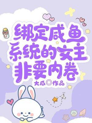 绑定咸鱼系统的女主非要内卷。百度