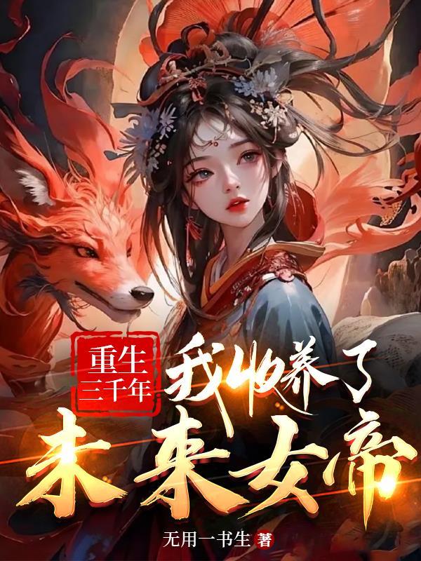 我收养了未来女帝第1章 重生三千年txt