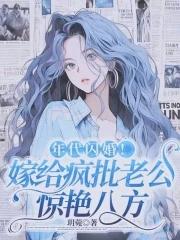 年代闪婚!嫁给疯批老公惊艳八方类别科幻灵异