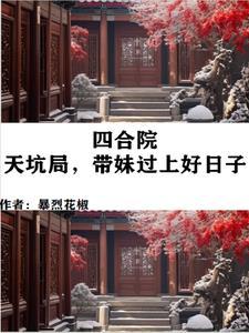 四合院天坑局带妹过上好日子无错