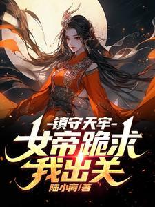 女帝跪求我出山秦风